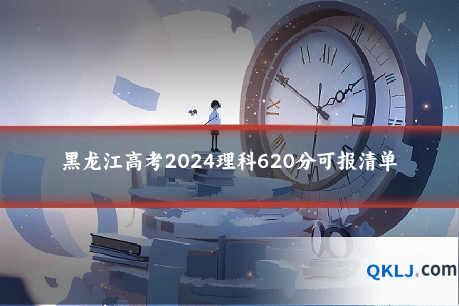 黑龙江高考2024理科620分可报清单