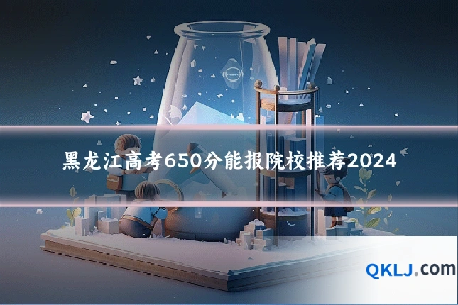 黑龙江高考650分能报院校推荐2024