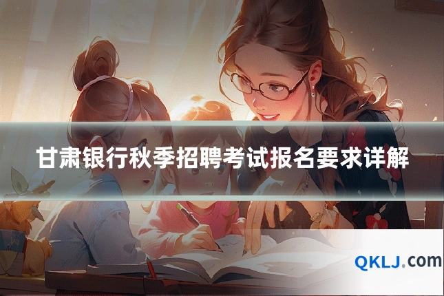 甘肃银行秋季招聘考试报名要求详解