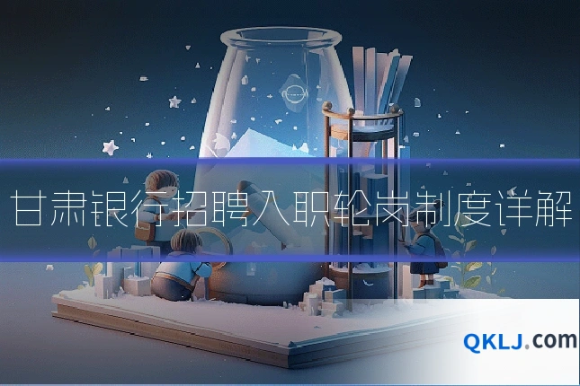 甘肃银行招聘入职轮岗制度详解