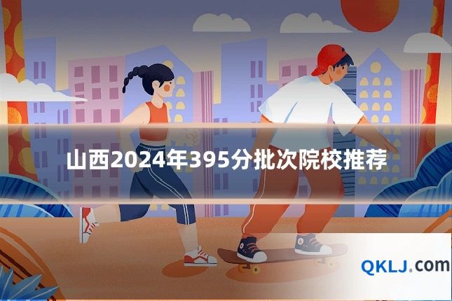 山西2024年395分批次院校推荐