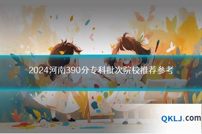 2024河南390分专科批次院校推荐参考