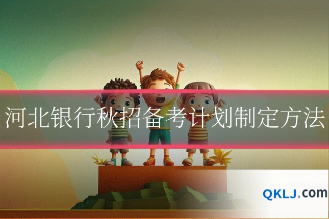 河北银行秋招备考计划制定方法