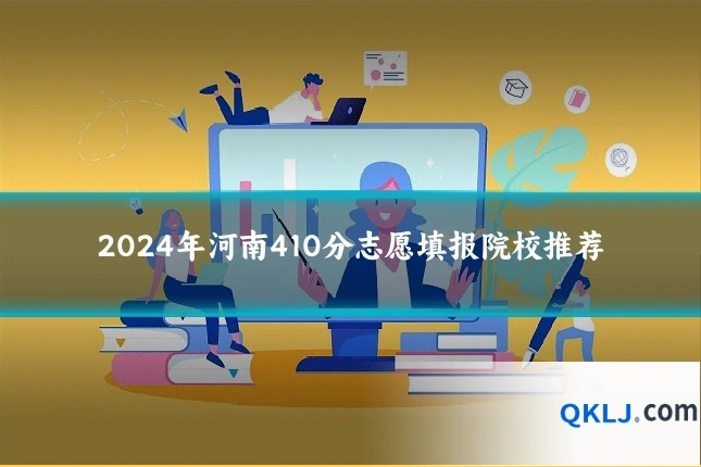 2024年河南410分志愿填报院校推荐
