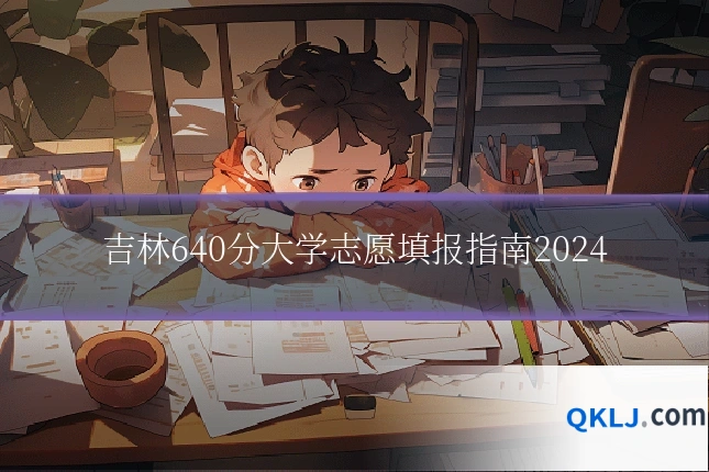 吉林640分大学志愿填报指南2024