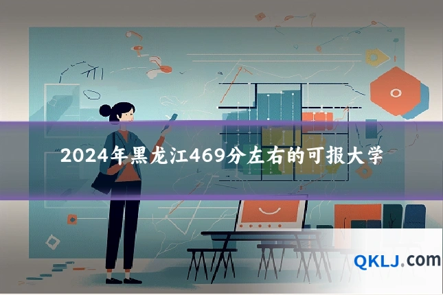 2024年黑龙江469分左右的可报大学