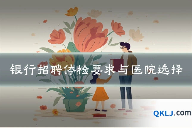 银行招聘体检要求与医院选择