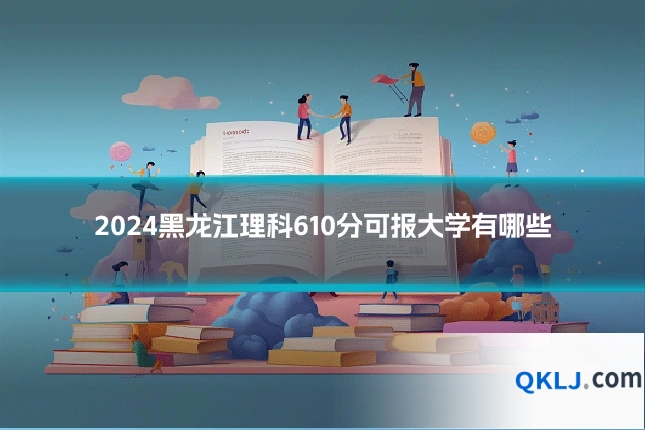 2024黑龙江理科610分可报大学有哪些
