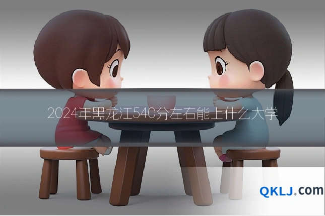 2024年黑龙江540分左右能上什么大学