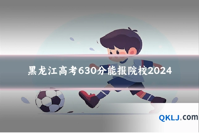 黑龙江高考630分能报院校2024