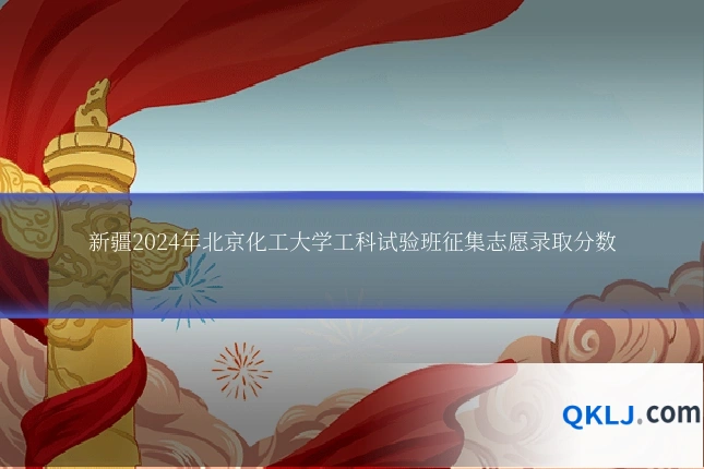 新疆2024年北京化工大学工科试验班征集志愿录取分数