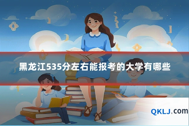 黑龙江535分左右能报考的大学有哪些