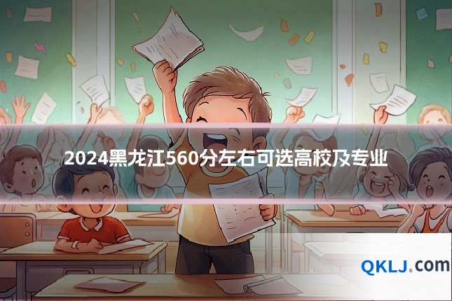 2024黑龙江560分左右可选高校及专业