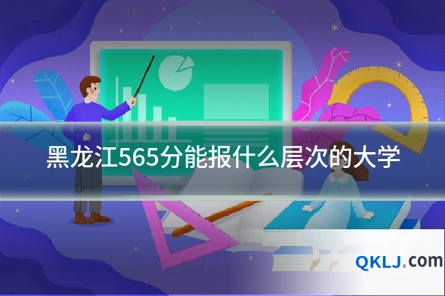 黑龙江565分能报什么层次的大学