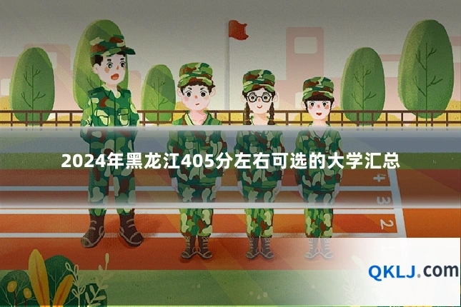 2024年黑龙江405分左右可选的大学汇总