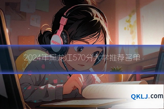 2024年黑龙江570分大学推荐名单