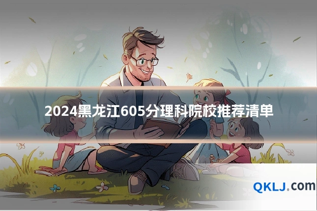 2024黑龙江605分理科院校推荐清单