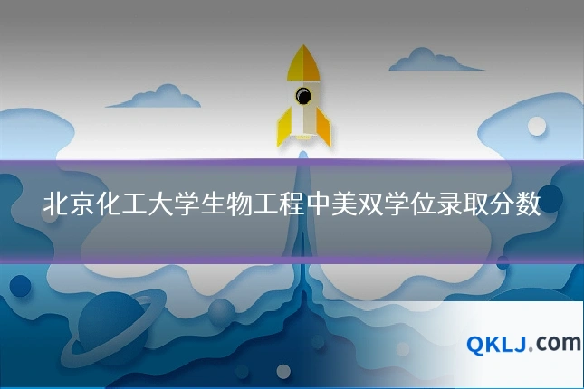 北京化工大学生物工程中美双学位录取分数