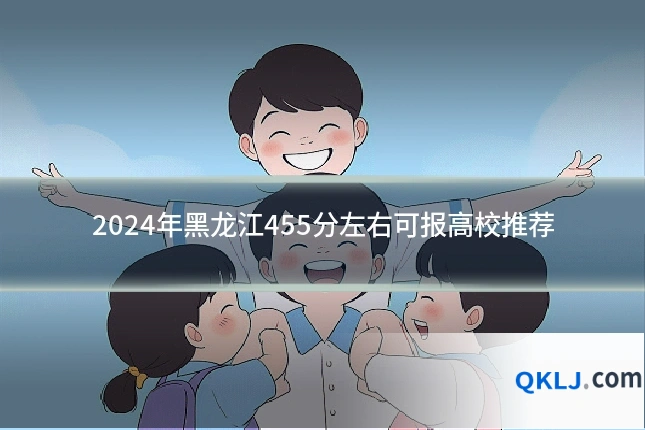 2024年黑龙江455分左右可报高校推荐