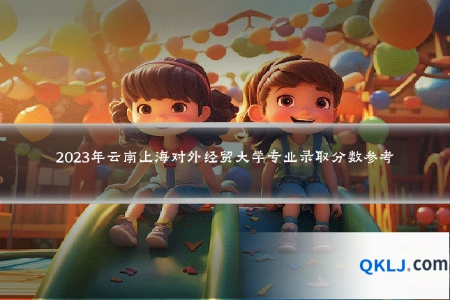 2023年云南上海对外经贸大学专业录取分数参考