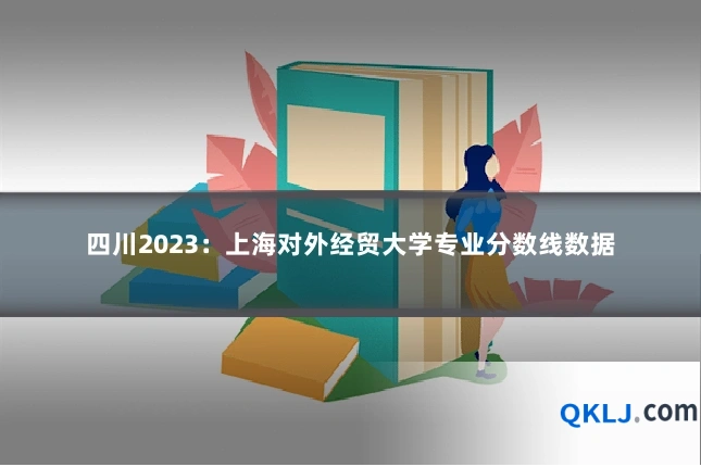 四川2023：上海对外经贸大学专业分数线数据