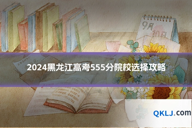 2024黑龙江高考555分院校选择攻略