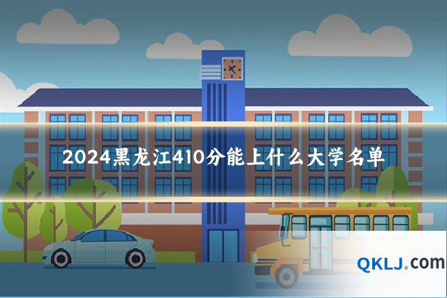 2024黑龙江410分能上什么大学名单