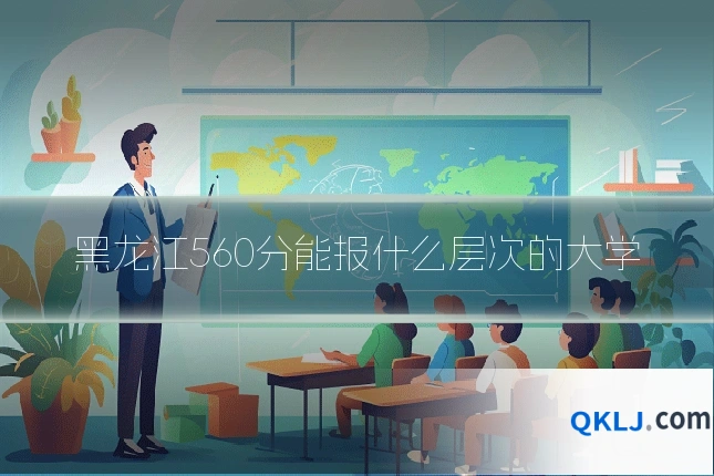 黑龙江560分能报什么层次的大学