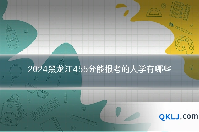 2024黑龙江455分能报考的大学有哪些