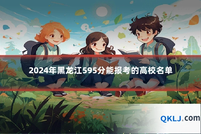 2024年黑龙江595分能报考的高校名单