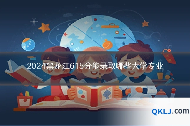 2024黑龙江615分能录取哪些大学专业