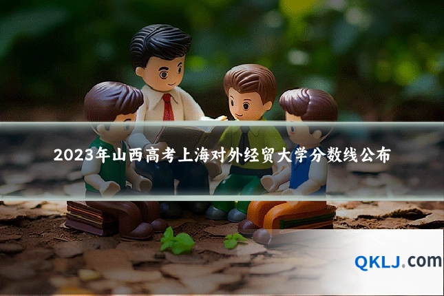 2023年山西高考上海对外经贸大学分数线公布