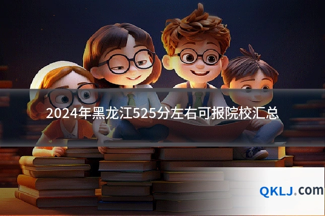 2024年黑龙江525分左右可报院校汇总