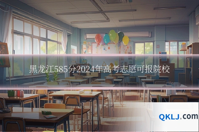 黑龙江585分2024年高考志愿可报院校