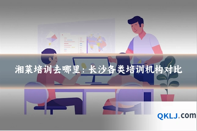 湘菜培训去哪里：长沙各类培训机构对比