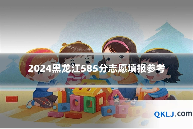 2024黑龙江585分志愿填报参考