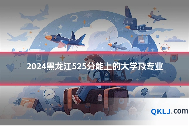 2024黑龙江525分能上的大学及专业