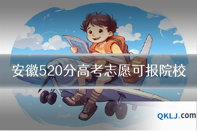安徽520分高考志愿可报院校