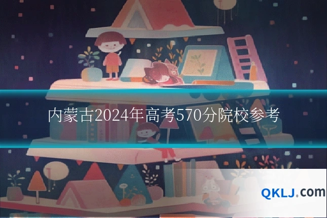 内蒙古2024年高考570分院校参考