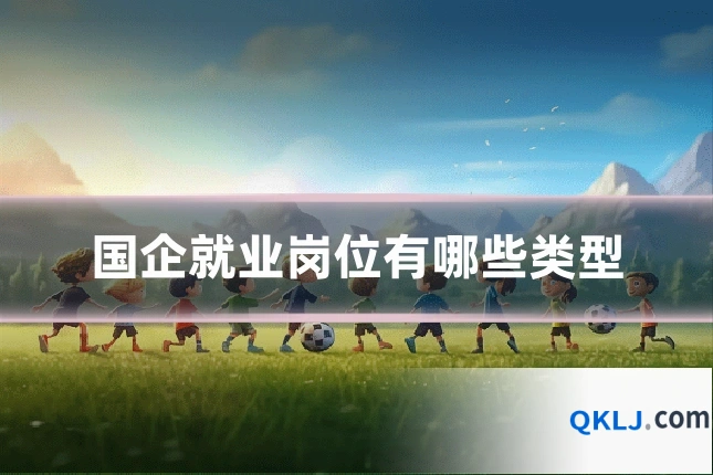 国企就业岗位有哪些类型