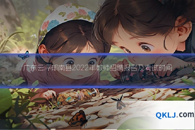 广东云浮郁南县2022年教师招聘报名及考试时间