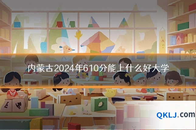 内蒙古2024年610分能上什么好大学