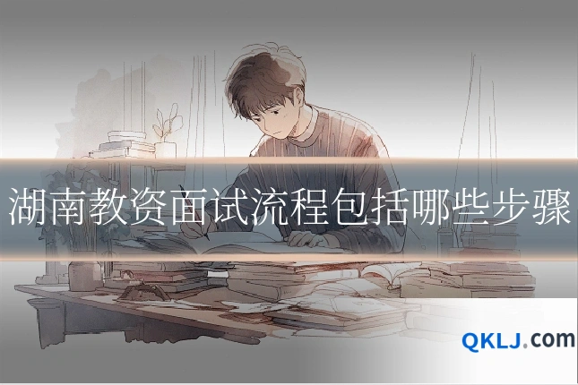 湖南教资面试流程包括哪些步骤