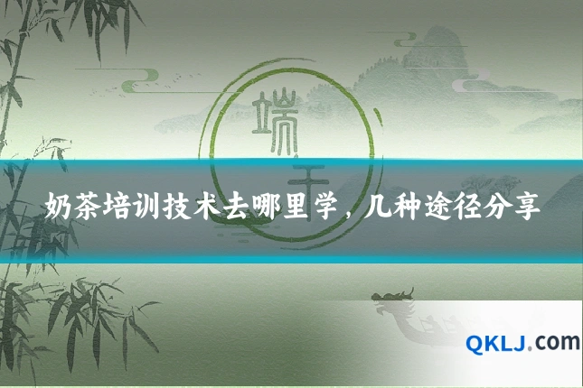 奶茶培训技术去哪里学，几种途径分享