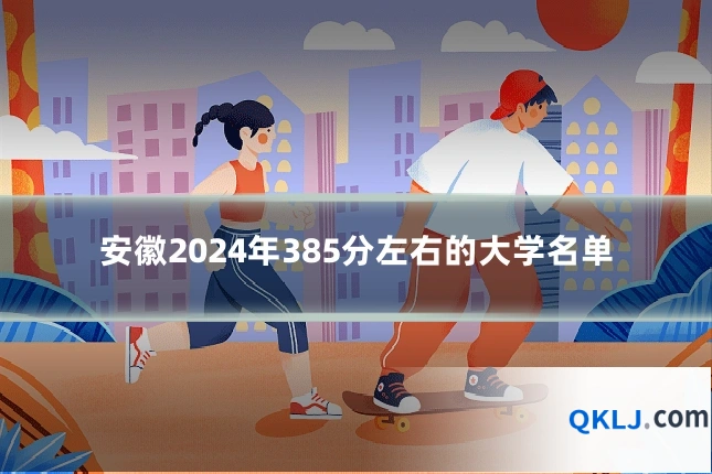 安徽2024年385分左右的大学名单