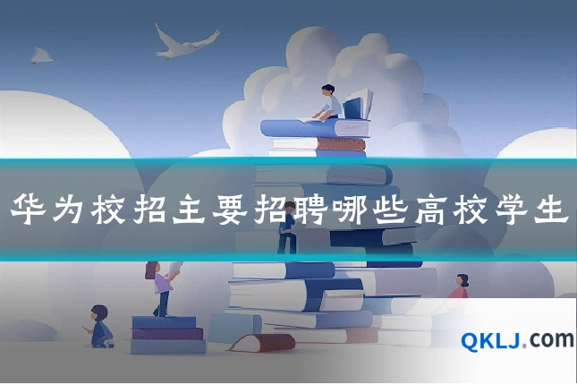华为校招主要招聘哪些高校学生