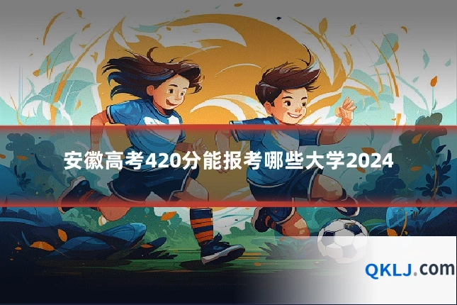 安徽高考420分能报考哪些大学2024