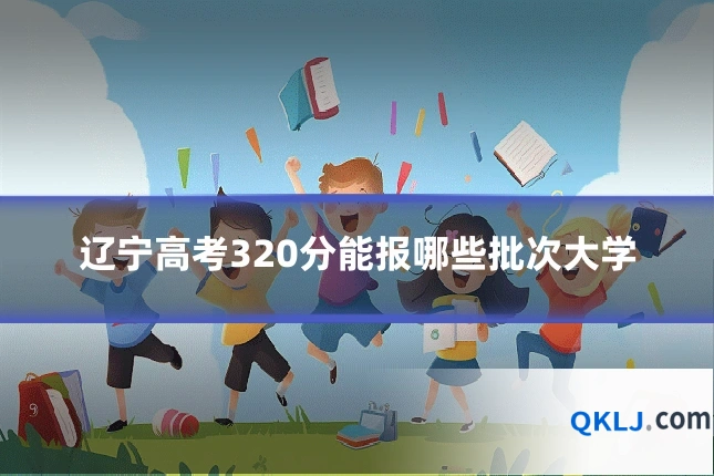 辽宁高考320分能报哪些批次大学