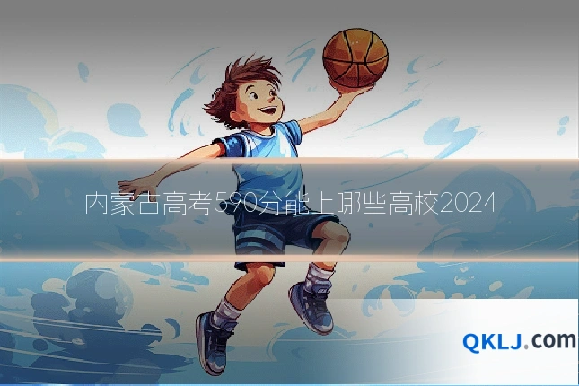 内蒙古高考590分能上哪些高校2024