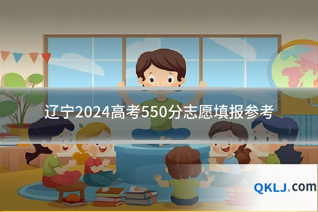 辽宁2024高考550分志愿填报参考